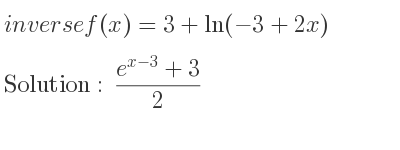 The inverse of f(x)=3+ln(-3+2x) is (e^{x-3}+3)/2
